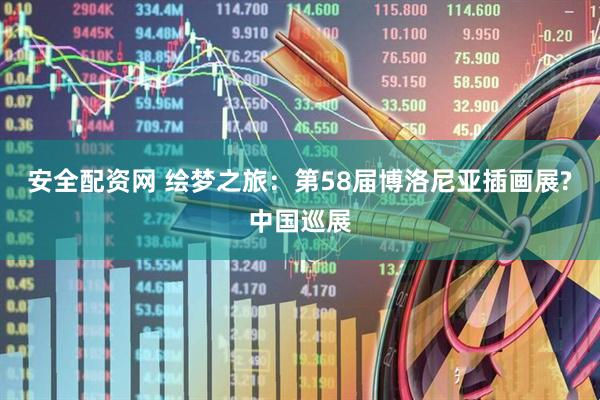 安全配资网 绘梦之旅：第58届博洛尼亚插画展?中国巡展