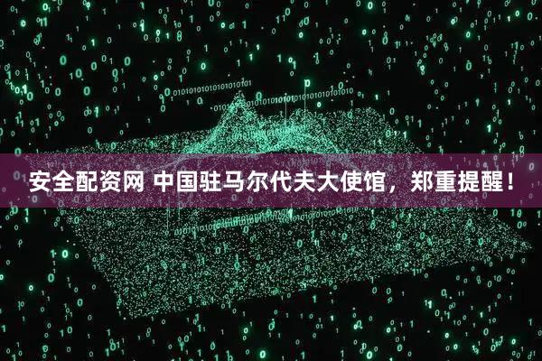 安全配资网 中国驻马尔代夫大使馆，郑重提醒！