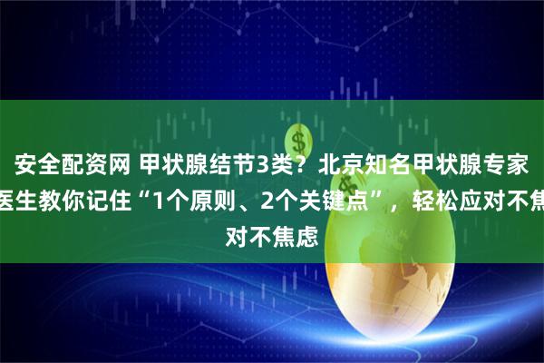 安全配资网 甲状腺结节3类？北京知名甲状腺专家武医生教你记住“1个原则、2个关键点”，轻松应对不焦虑